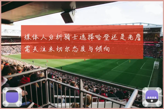 媒体人分析骑士选择哈登还是老詹需关注米切尔态度与倾向