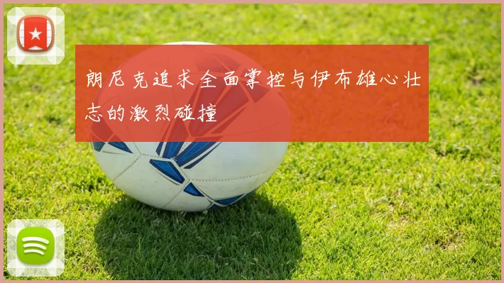 朗尼克追求全面掌控与伊布雄心壮志的激烈碰撞