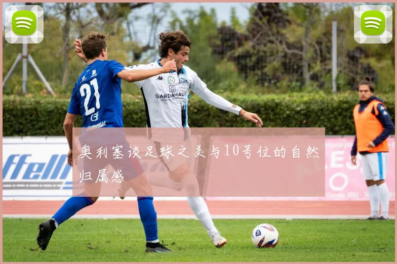 奥利塞谈足球之美与10号位的自然归属感