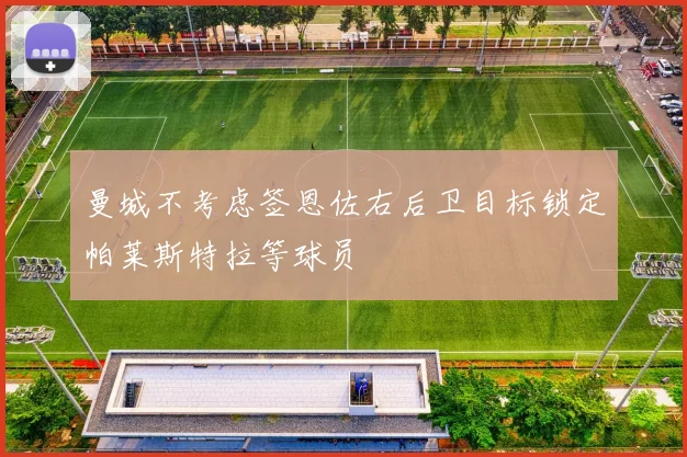 曼城不考虑签恩佐右后卫目标锁定帕莱斯特拉等球员