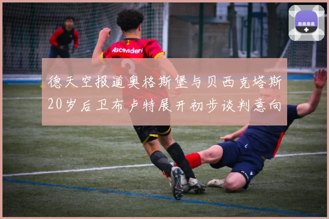 德天空报道奥格斯堡与贝西克塔斯20岁后卫布卢特展开初步谈判意向明确