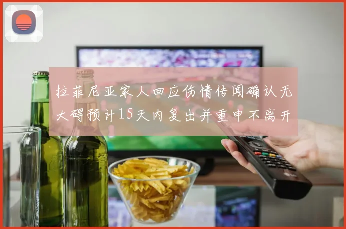 拉菲尼亚家人回应伤情传闻确认无大碍预计15天内复出并重申不离开巴萨