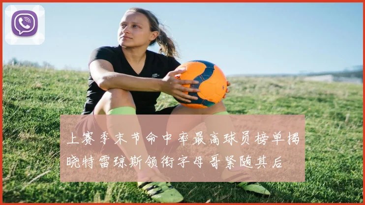 上赛季末节命中率最高球员榜单揭晓特雷琼斯领衔字母哥紧随其后