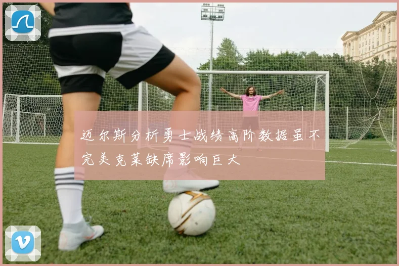 迈尔斯分析勇士战绩高阶数据虽不完美克莱缺席影响巨大